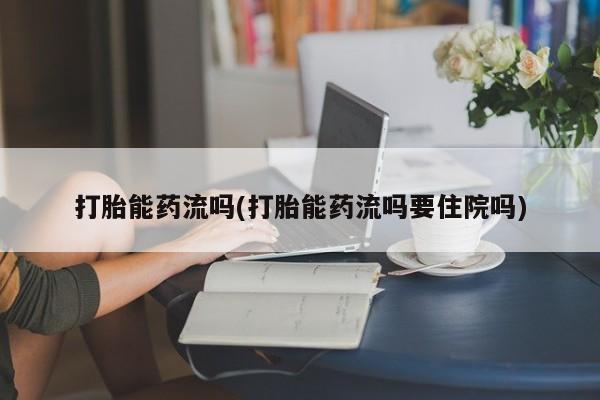 米非米索怎么买打胎能药流吗(打胎能药流吗要住院吗)