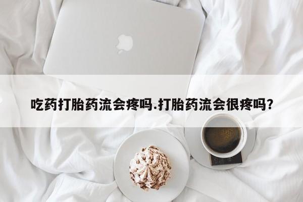 米非米索怎么买吃药打胎药流会疼吗.打胎药流会很疼吗？