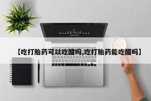米非米索怎么买【吃打胎药可以吃醋吗,吃打胎药能吃醋吗】