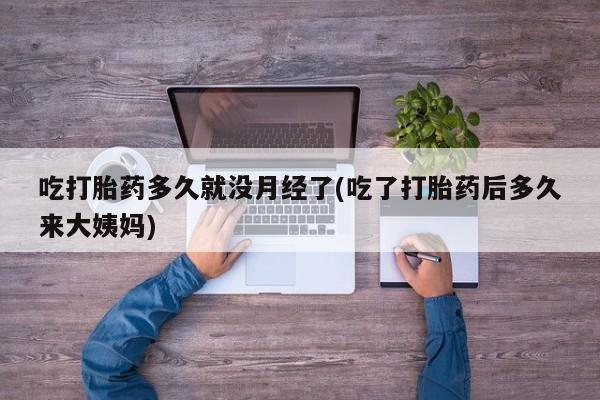 米非米索怎么买吃打胎药多久就没月经了(吃了打胎药后多久来大姨妈)