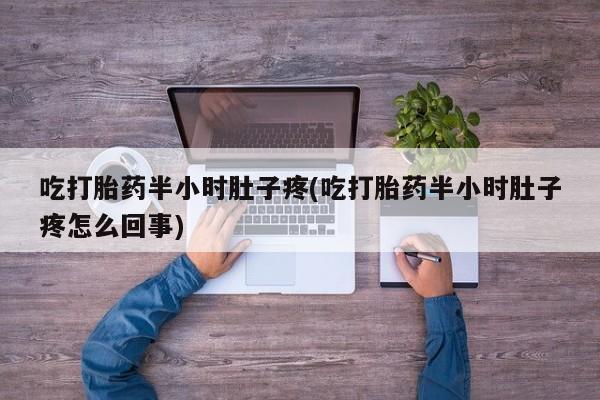 米非米索怎么买吃打胎药半小时肚子疼(吃打胎药半小时肚子疼怎么回事)