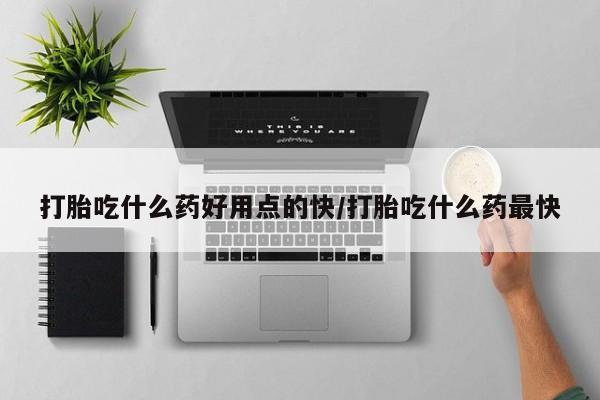米非米索怎么买打胎吃什么药好用点的快/打胎吃什么药最快
