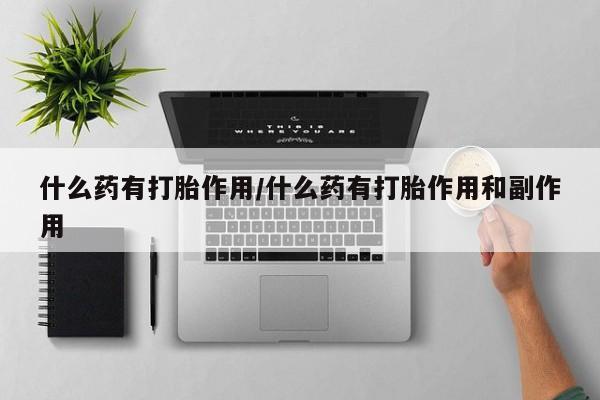 米非米索怎么买什么药有打胎作用/什么药有打胎作用和副作用