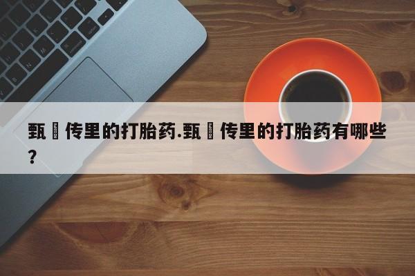 米非米索怎么买甄嬛传里的打胎药.甄嬛传里的打胎药有哪些？