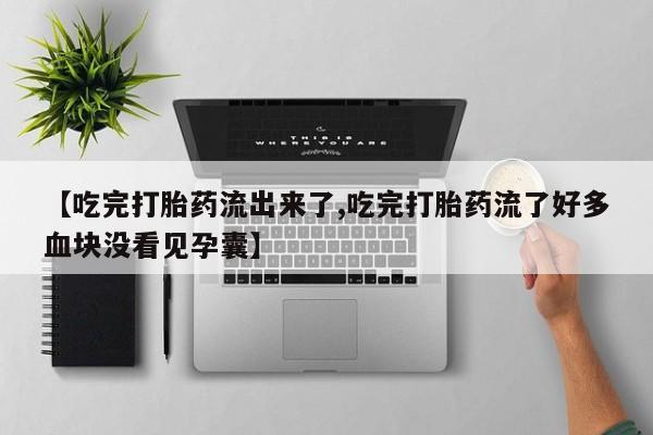 米非米索怎么买【吃完打胎药流出来了,吃完打胎药流了好多血块没看见孕囊】