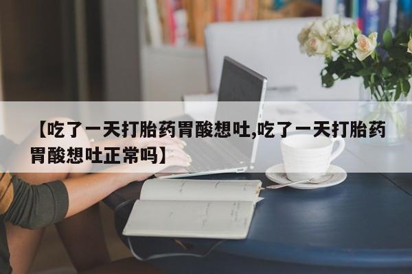 米非米索怎么买【吃了一天打胎药胃酸想吐,吃了一天打胎药胃酸想吐正常吗】