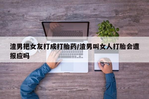 米非米索怎么买渣男把女友打成打胎药/渣男叫女人打胎会遭报应吗