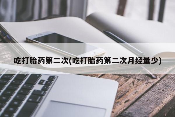 米非米索怎么买吃打胎药第二次(吃打胎药第二次月经量少)
