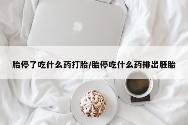 米非米索怎么买胎停了吃什么药打胎/胎停吃什么药排出胚胎