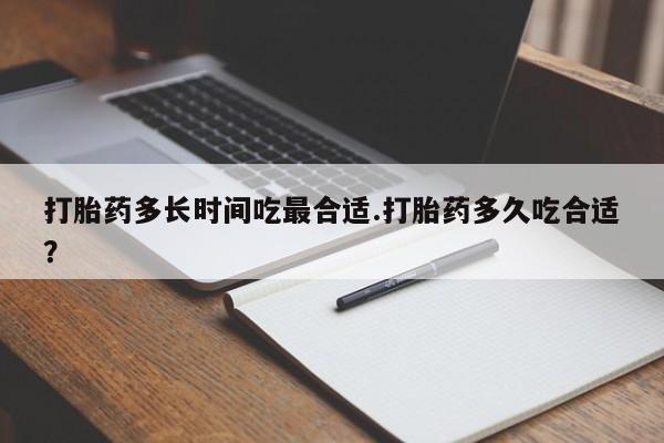 米非米索怎么买打胎药多长时间吃最合适.打胎药多久吃合适？