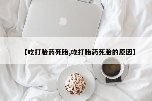 米非米索怎么买【吃打胎药死胎,吃打胎药死胎的原因】