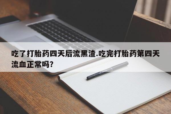 米非米索怎么买吃了打胎药四天后流黑渣.吃完打胎药第四天流血正常吗？
