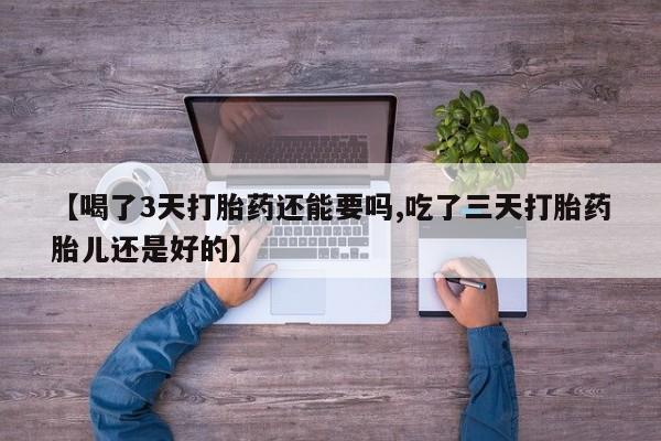 米非米索怎么买【喝了3天打胎药还能要吗,吃了三天打胎药胎儿还是好的】
