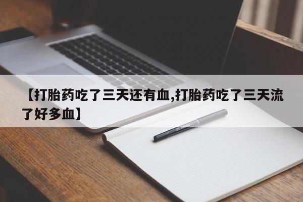 米非米索怎么买【打胎药吃了三天还有血,打胎药吃了三天流了好多血】