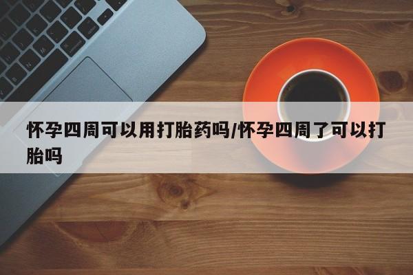 米非米索怎么买怀孕四周可以用打胎药吗/怀孕四周了可以打胎吗