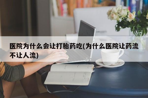 米非米索怎么买医院为什么会让打胎药吃(为什么医院让药流不让人流)