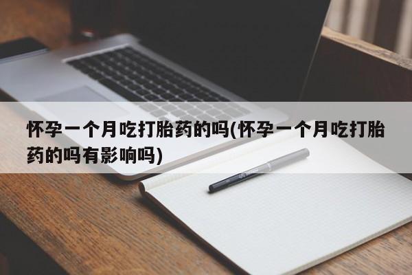 米非米索怎么买怀孕一个月吃打胎药的吗(怀孕一个月吃打胎药的吗有影响吗)