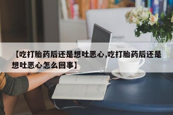 米非米索怎么买【吃打胎药后还是想吐恶心,吃打胎药后还是想吐恶心怎么回事】