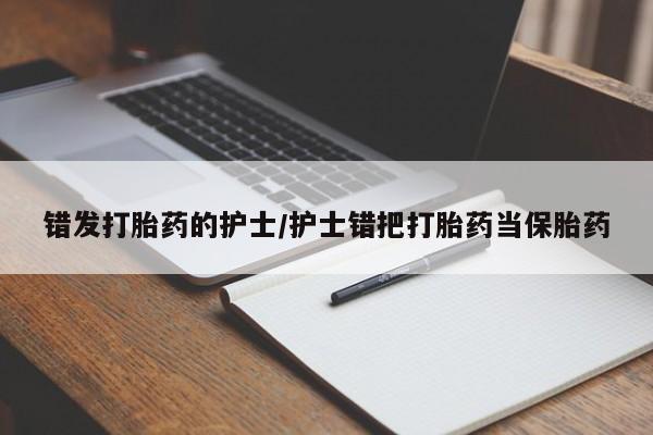 米非米索怎么买错发打胎药的护士/护士错把打胎药当保胎药