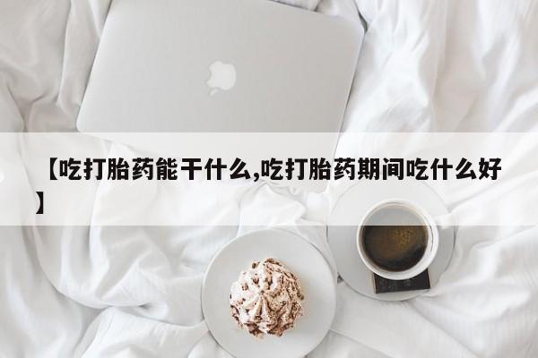 米非米索怎么买【吃打胎药能干什么,吃打胎药期间吃什么好】