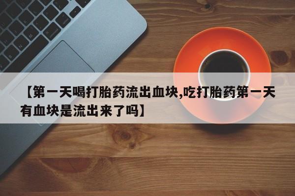 米非米索怎么买【第一天喝打胎药流出血块,吃打胎药第一天有血块是流出来了吗】