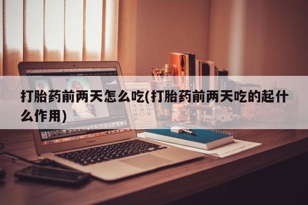 米非米索怎么买打胎药前两天怎么吃(打胎药前两天吃的起什么作用)