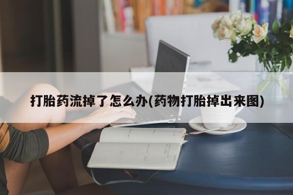 米非米索怎么买打胎药流掉了怎么办(药物打胎掉出来图)