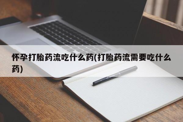 米非米索怎么买怀孕打胎药流吃什么药(打胎药流需要吃什么药)
