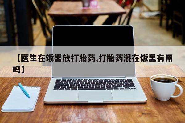 米非米索怎么买【医生在饭里放打胎药,打胎药混在饭里有用吗】
