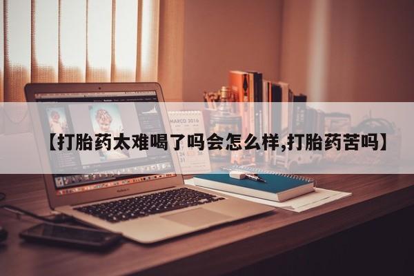 米非米索怎么买【打胎药太难喝了吗会怎么样,打胎药苦吗】