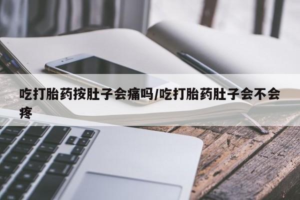 米非米索怎么买吃打胎药按肚子会痛吗/吃打胎药肚子会不会疼
