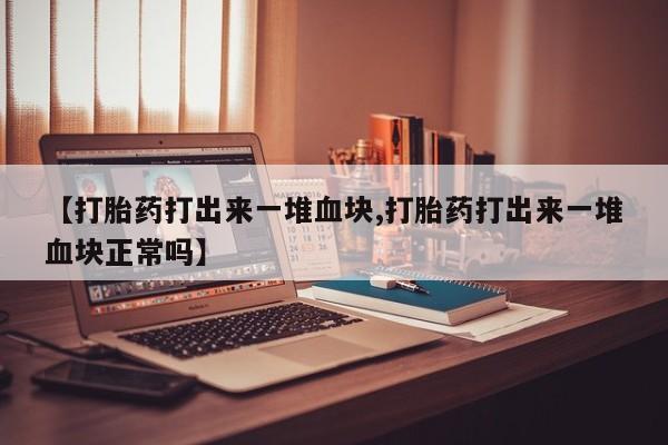 米非米索怎么买【打胎药打出来一堆血块,打胎药打出来一堆血块正常吗】