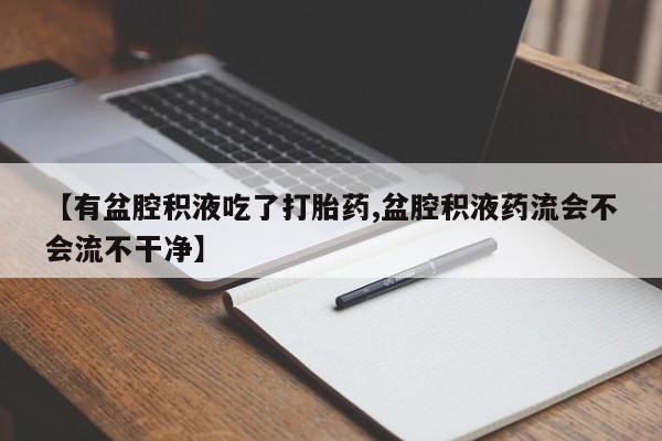 米非米索怎么买【有盆腔积液吃了打胎药,盆腔积液药流会不会流不干净】
