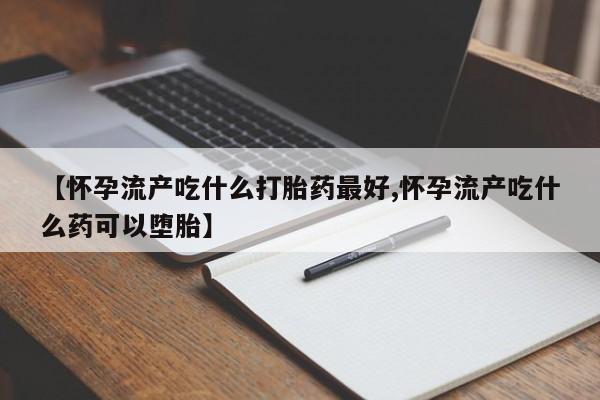 米非米索怎么买【怀孕流产吃什么打胎药最好,怀孕流产吃什么药可以堕胎】