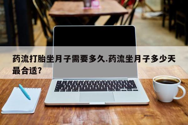 米非米索怎么买药流打胎坐月子需要多久.药流坐月子多少天最合适？
