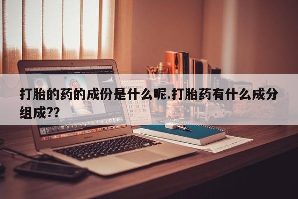 米非米索怎么买打胎的药的成份是什么呢.打胎药有什么成分组成?？