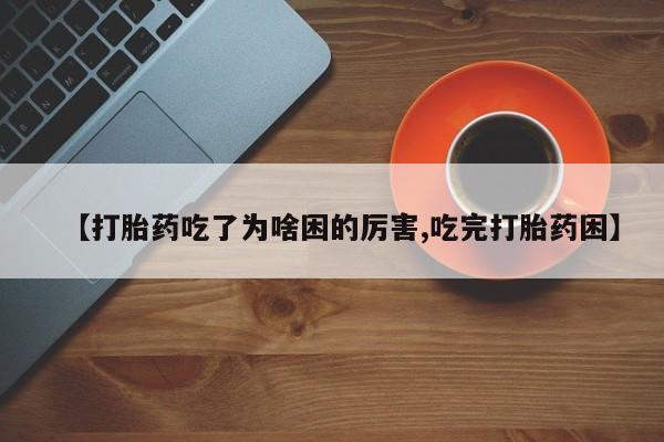 米非米索怎么买【打胎药吃了为啥困的厉害,吃完打胎药困】