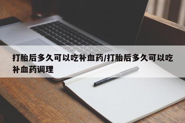 米非米索怎么买打胎后多久可以吃补血药/打胎后多久可以吃补血药调理