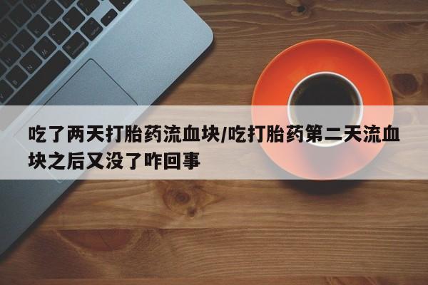 米非米索怎么买吃了两天打胎药流血块/吃打胎药第二天流血块之后又没了咋回事