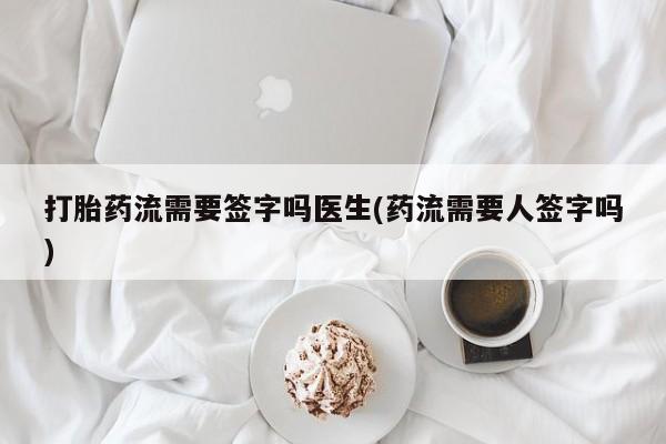 米非米索怎么买打胎药流需要签字吗医生(药流需要人签字吗)