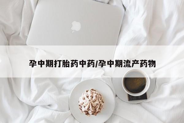 米非米索怎么买孕中期打胎药中药/孕中期流产药物
