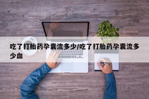 米非米索怎么买吃了打胎药孕囊流多少/吃了打胎药孕囊流多少血