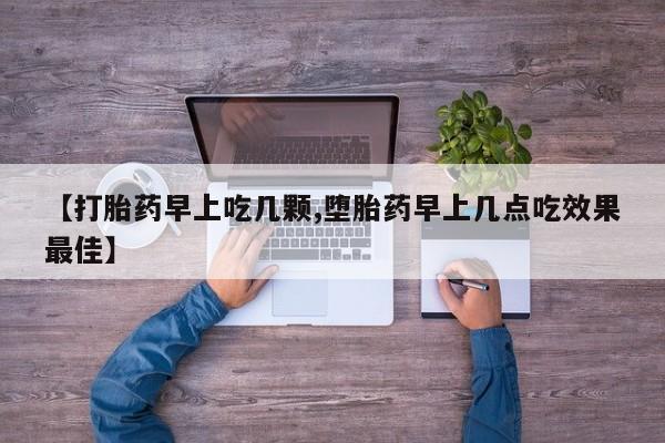 米非米索怎么买【打胎药早上吃几颗,堕胎药早上几点吃效果最佳】