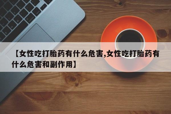米非米索怎么买【女性吃打胎药有什么危害,女性吃打胎药有什么危害和副作用】