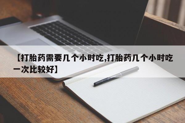 米非米索怎么买【打胎药需要几个小时吃,打胎药几个小时吃一次比较好】