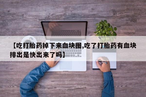 米非米索怎么买【吃打胎药掉下来血块图,吃了打胎药有血块排出是快出来了吗】