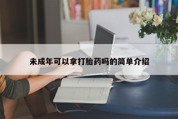 米非米索怎么买未成年可以拿打胎药吗的简单介绍