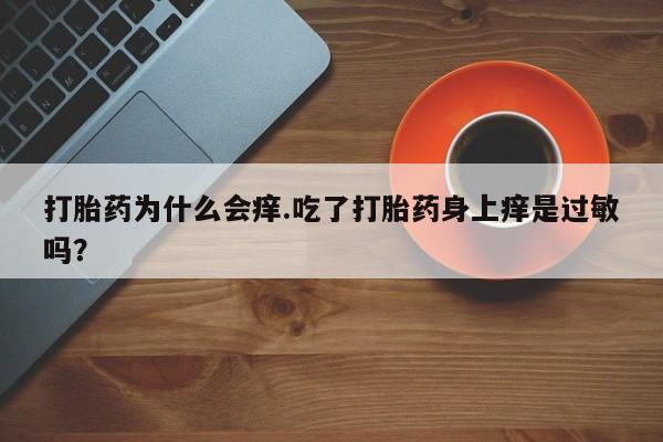 米非米索怎么买打胎药为什么会痒.吃了打胎药身上痒是过敏吗？