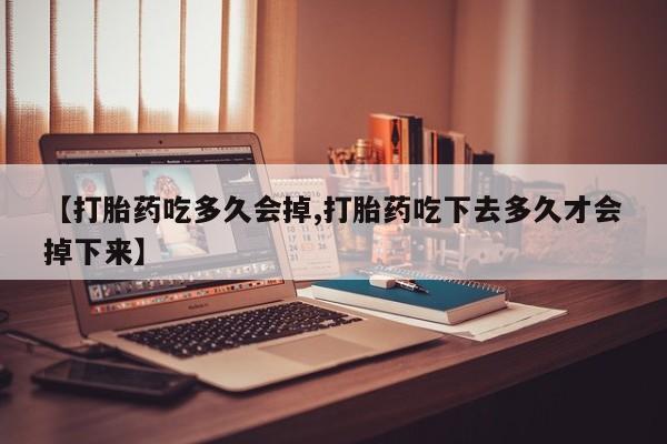 米非米索怎么买【打胎药吃多久会掉,打胎药吃下去多久才会掉下来】