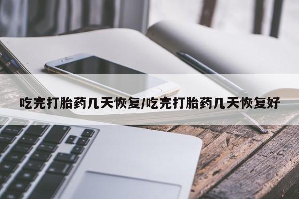 米非米索怎么买吃完打胎药几天恢复/吃完打胎药几天恢复好
